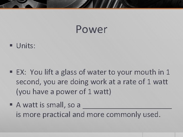 Power § Units: § EX: You lift a glass of water to your mouth