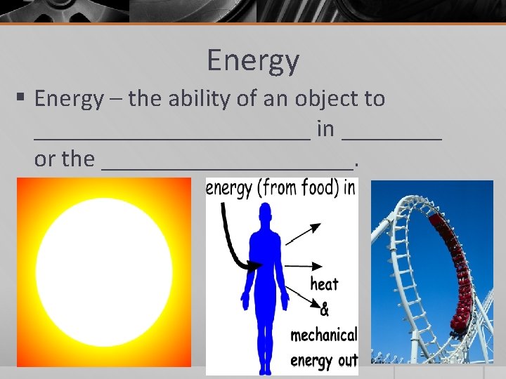 Energy § Energy – the ability of an object to ___________ in ____ or