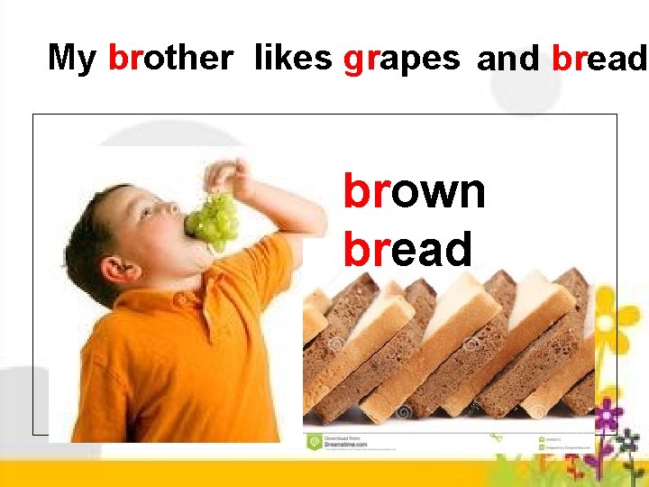 My brother likes grapes and bread. brown bread 