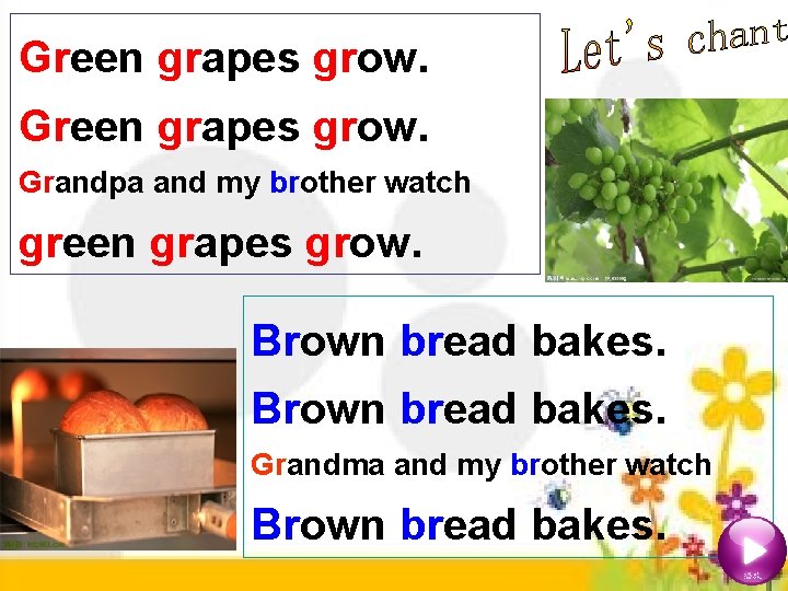 Green grapes grow. Grandpa and my brother watch green grapes grow. Brown bread bakes.
