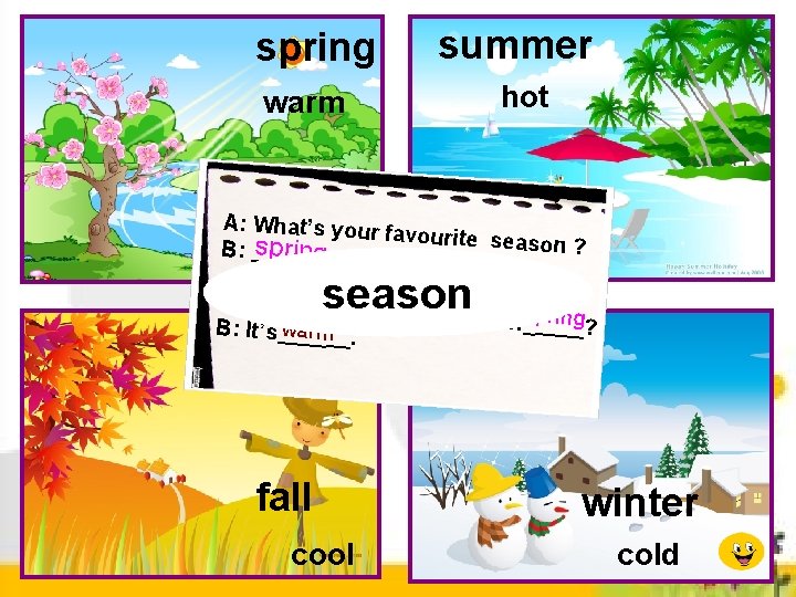 spring summer warm hot A: What’s your favourite seaso n? B: _s_p_r_in _g __.