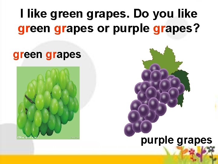 I like green grapes. Do you like green grapes or purple grapes? green grapes