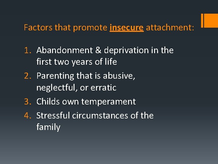 Factors that promote insecure attachment: 1. Abandonment & deprivation in the first two years