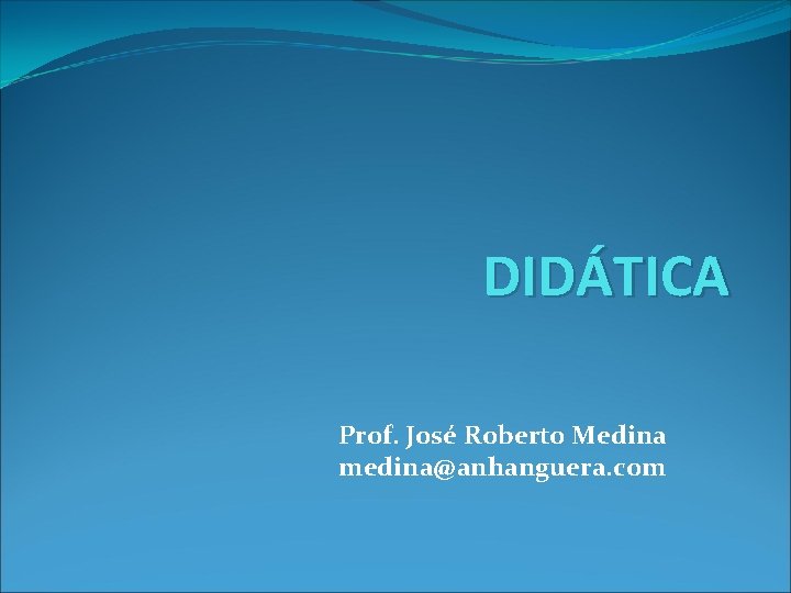 DIDÁTICA Prof. José Roberto Medina medina@anhanguera. com 