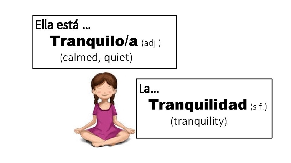 Ella está … Tranquilo/a (adj. ) (calmed, quiet) La… Tranquilidad (s. f. ) (tranquility)