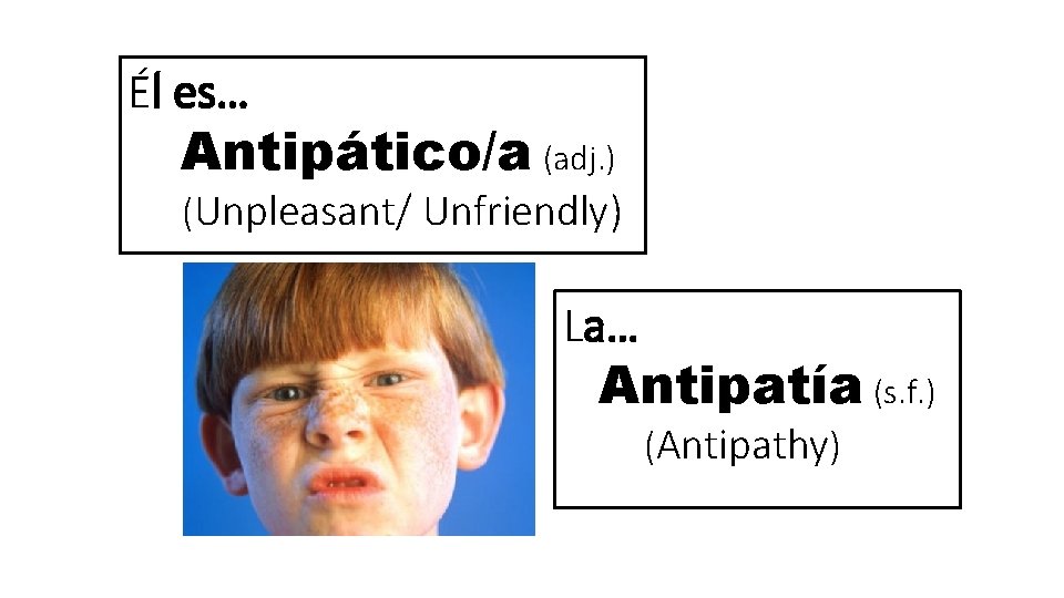 Él es… Antipático/a (adj. ) (Unpleasant/ Unfriendly) La… Antipatía (s. f. ) (Antipathy) 