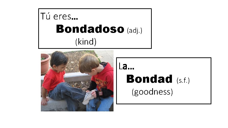 Tú eres… Bondadoso (adj. ) (kind) La… Bondad (goodness) (s. f. ) 