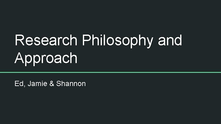 Research Philosophy and Approach Ed, Jamie & Shannon Research Philosophy and Approach Ed, Jamie & Shannon