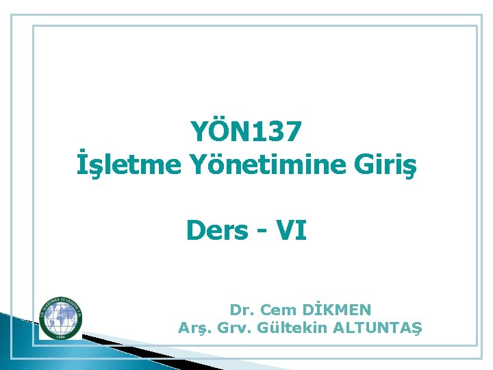 YÖN 137 İşletme Yönetimine Giriş Ders - VI Dr. Cem DİKMEN Arş. Grv. Gültekin