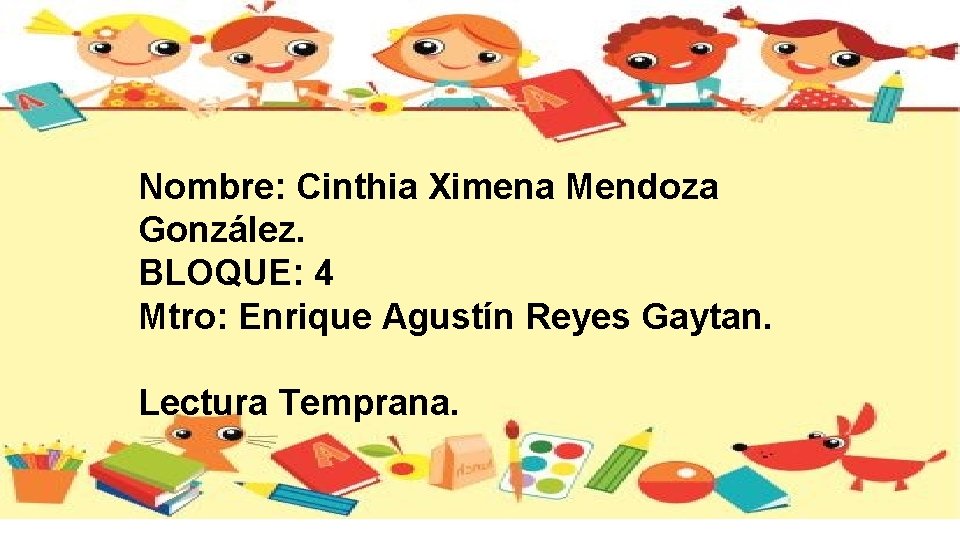 Nombre: Cinthia Ximena Mendoza González. BLOQUE: 4 Mtro: Enrique Agustín Reyes Gaytan. Lectura Temprana.