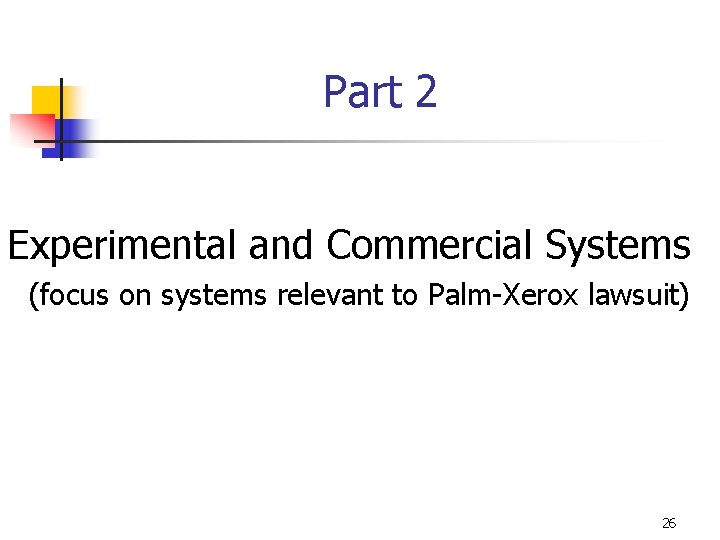 Part 2 Experimental and Commercial Systems (focus on systems relevant to Palm-Xerox lawsuit) 26