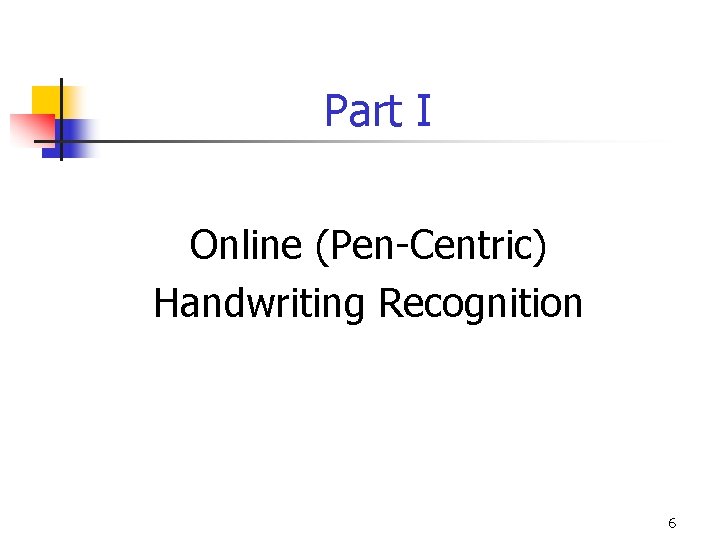 Part I Online (Pen-Centric) Handwriting Recognition 6 