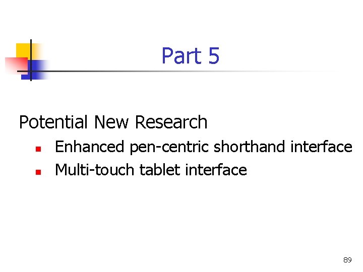 Part 5 Potential New Research n n Enhanced pen-centric shorthand interface Multi-touch tablet interface