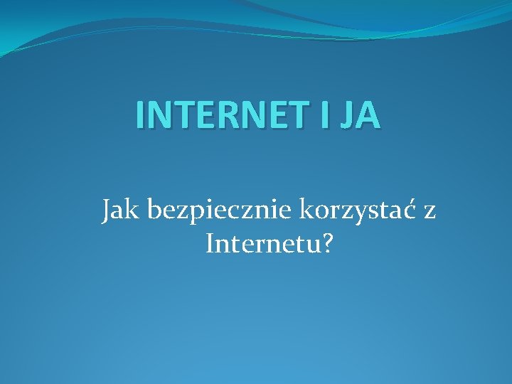 INTERNET I JA Jak bezpiecznie korzystać z Internetu? 