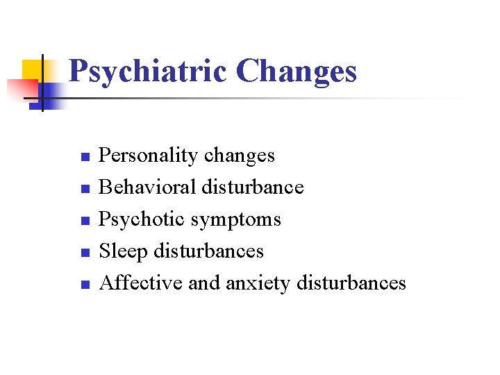 Psychiatric Changes n n n Personality changes Behavioral disturbance Psychotic symptoms Sleep disturbances Affective