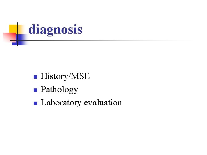 diagnosis n n n History/MSE Pathology Laboratory evaluation 