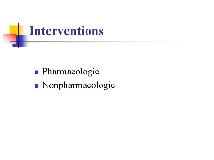 Interventions n n Pharmacologic Nonpharmacologic 