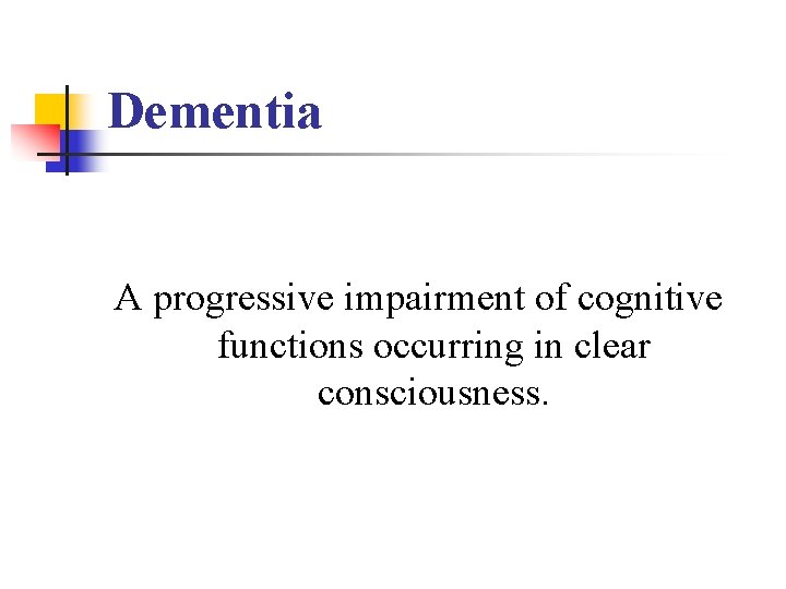 Dementia A progressive impairment of cognitive functions occurring in clear consciousness. 