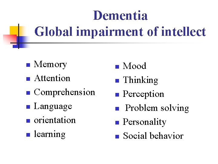 Dementia Global impairment of intellect n n n Memory Attention Comprehension Language orientation learning
