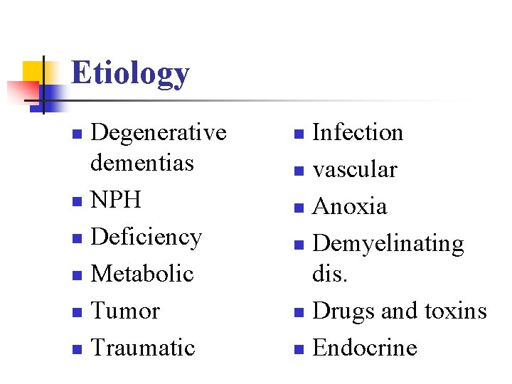 Etiology Degenerative dementias n NPH n Deficiency n Metabolic n Tumor n Traumatic n