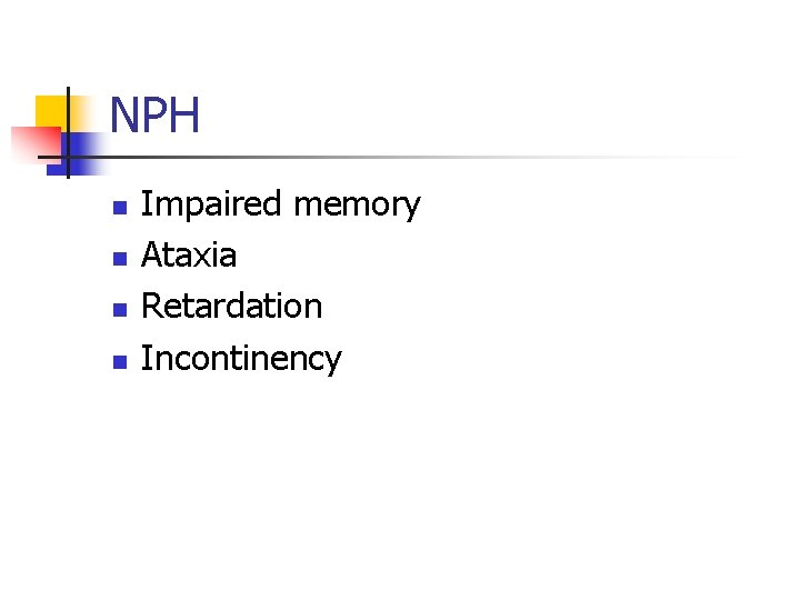 NPH n n Impaired memory Ataxia Retardation Incontinency 