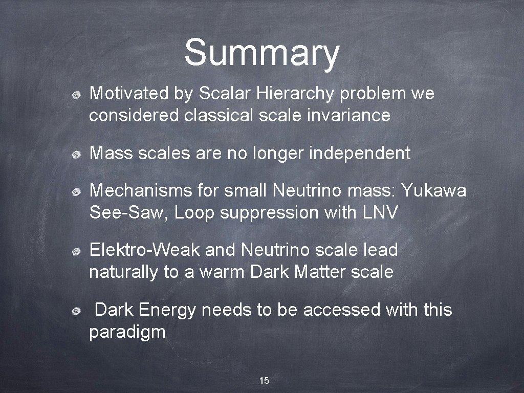 Summary Motivated by Scalar Hierarchy problem we considered classical scale invariance Mass scales are