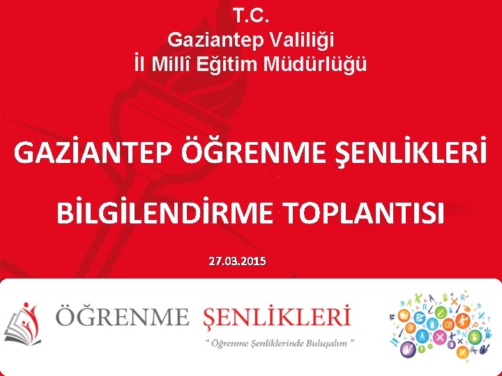 T. C. Gaziantep Valiliği İl Millî Eğitim Müdürlüğü GAZİANTEP ÖĞRENME ŞENLİKLERİ BİLGİLENDİRME TOPLANTISI 27.