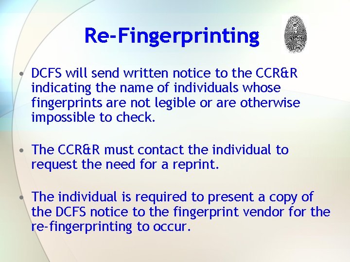 Re-Fingerprinting • DCFS will send written notice to the CCR&R indicating the name of