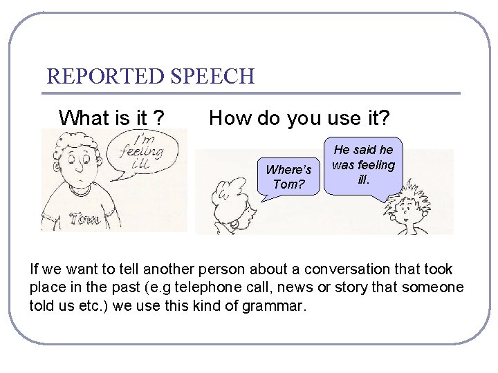 REPORTED SPEECH What is it ? How do you use it? Where’s Tom? He