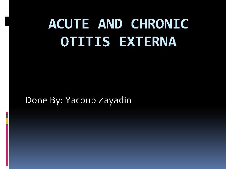 ACUTE AND CHRONIC OTITIS EXTERNA Done By: Yacoub Zayadin 