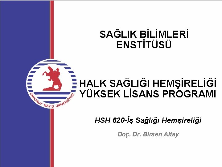 SAĞLIK BİLİMLERİ ENSTİTÜSÜ HALK SAĞLIĞI HEMŞİRELİĞİ YÜKSEK LİSANS PROGRAMI HSH 620 -İş Sağlığı Hemşireliği