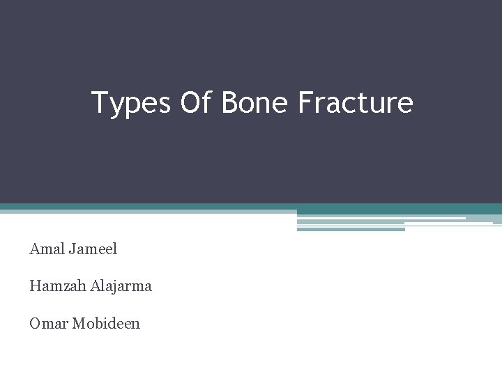 Types Of Bone Fracture Amal Jameel Hamzah Alajarma Omar Mobideen 