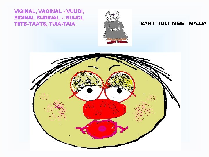 VIGINAL, VAGINAL - VUUDI, SIDINAL SUDINAL - SUUDI, TIITS-TAATS, TUIA-TAIA SANT TULI MEIE MAJJA