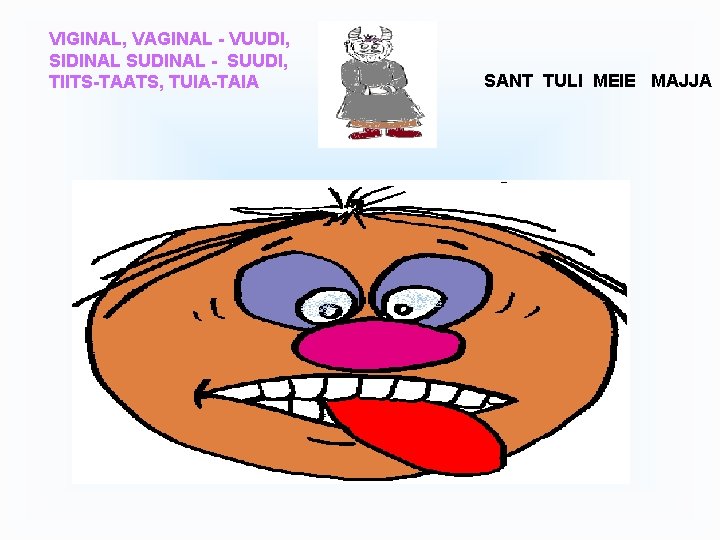 VIGINAL, VAGINAL - VUUDI, SIDINAL SUDINAL - SUUDI, TIITS-TAATS, TUIA-TAIA SANT TULI MEIE MAJJA