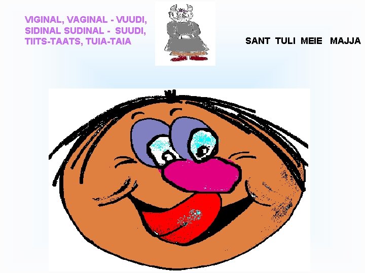 VIGINAL, VAGINAL - VUUDI, SIDINAL SUDINAL - SUUDI, TIITS-TAATS, TUIA-TAIA SANT TULI MEIE MAJJA