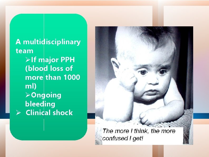 A multidisciplinary team If major PPH (blood loss of more than 1000 ml) Ongoing