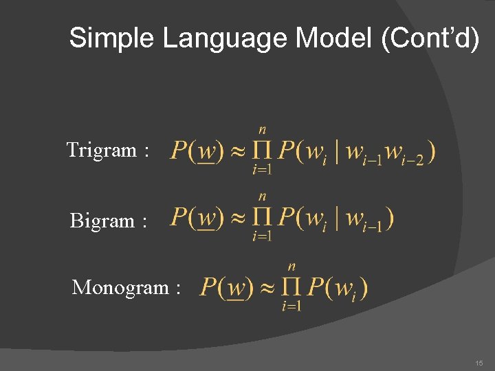 Simple Language Model (Cont’d) Trigram : Bigram : Monogram : 15 