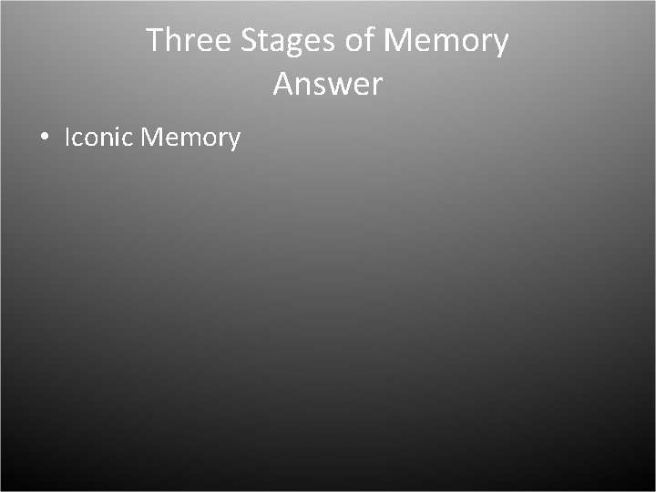 Three Stages of Memory Answer • Iconic Memory 