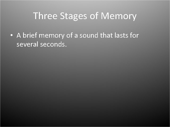 Three Stages of Memory • A brief memory of a sound that lasts for