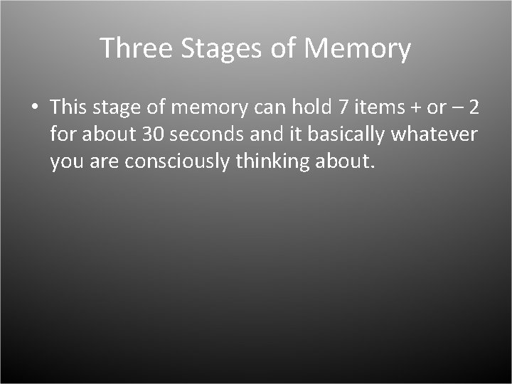 Three Stages of Memory • This stage of memory can hold 7 items +