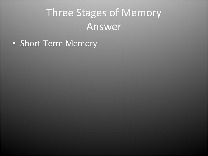 Three Stages of Memory Answer • Short-Term Memory 