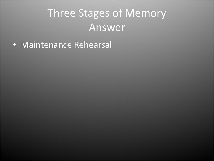 Three Stages of Memory Answer • Maintenance Rehearsal 