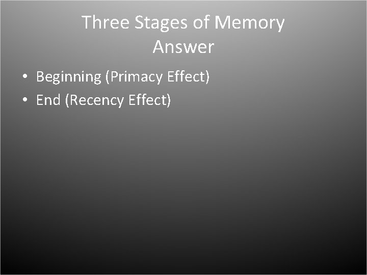 Three Stages of Memory Answer • Beginning (Primacy Effect) • End (Recency Effect) 