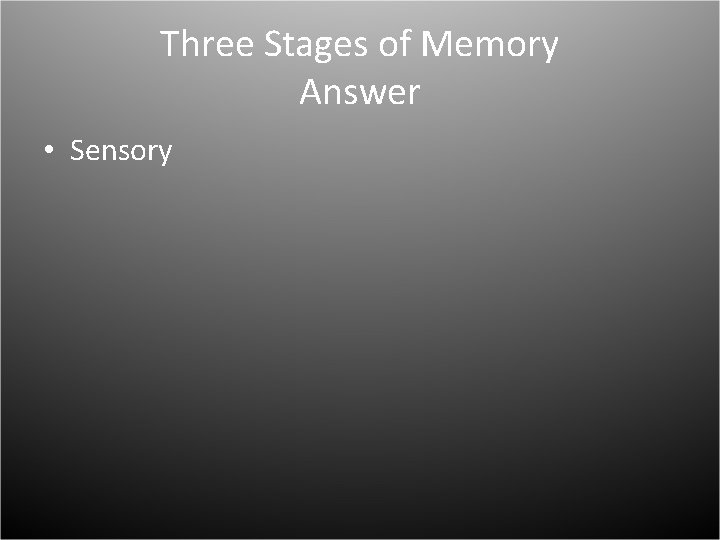 Three Stages of Memory Answer • Sensory 