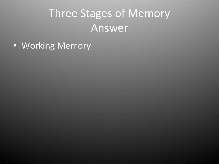 Three Stages of Memory Answer • Working Memory 