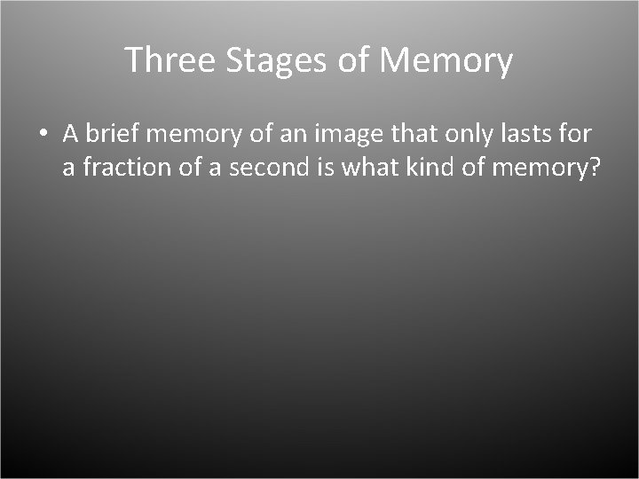 Three Stages of Memory • A brief memory of an image that only lasts