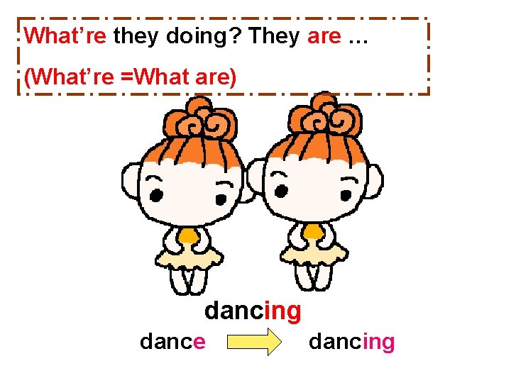 What’re they doing? They are … (What’re =What are) dancing dance dancing 