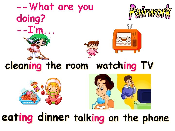 --What are you doing? --I’m. . . cleaning the room watching TV eating dinner