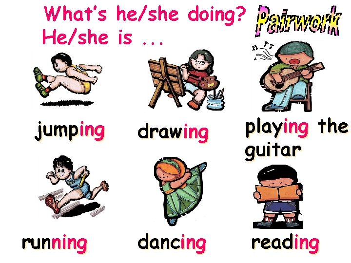 What’s he/she doing? He/she is. . . jumping running drawing playing the guitar dancing