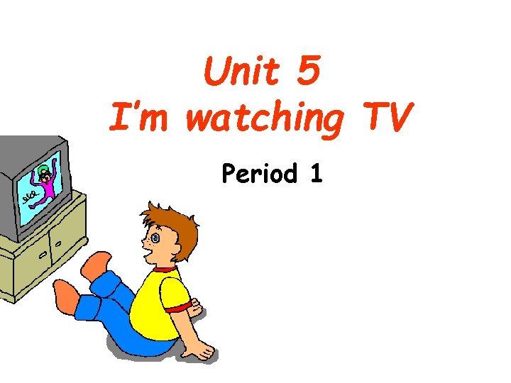 Unit 5 I’m watching TV Period 1 